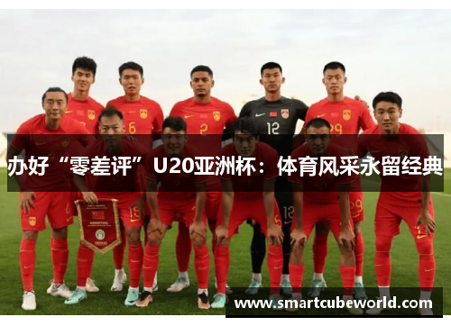 办好“零差评”U20亚洲杯：体育风采永留经典