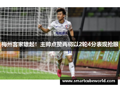 梅州客家雄起！主帅点赞两将以2轮4分表现抢眼