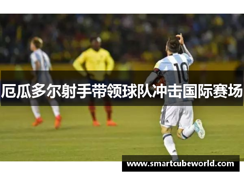 厄瓜多尔射手带领球队冲击国际赛场